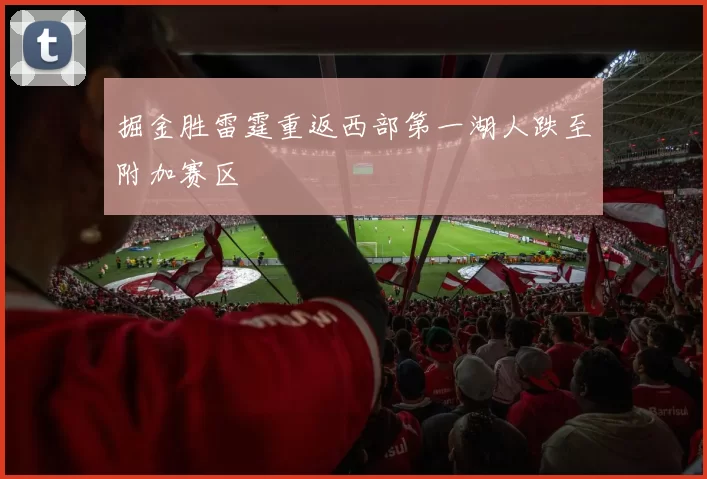 掘金胜雷霆重返西部第一湖人跌至附加赛区