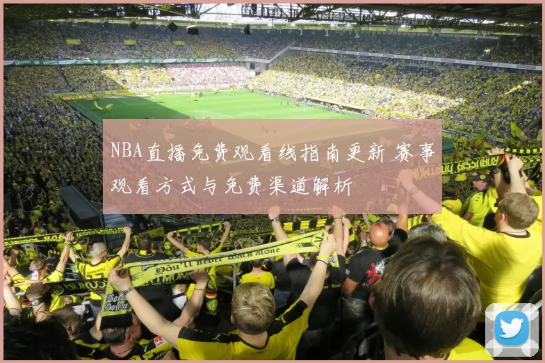 NBA直播免费观看线指南更新 赛事观看方式与免费渠道解析