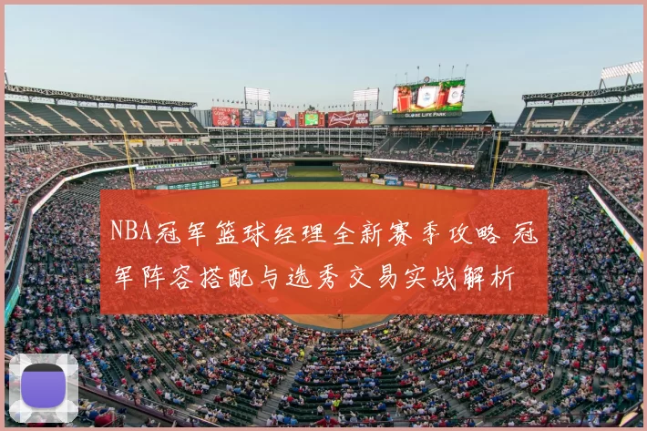 NBA冠军篮球经理全新赛季攻略 冠军阵容搭配与选秀交易实战解析