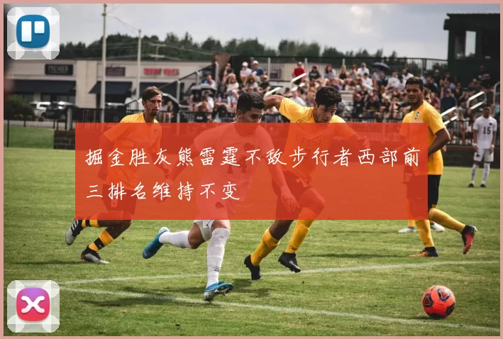 掘金胜灰熊雷霆不敌步行者西部前三排名维持不变