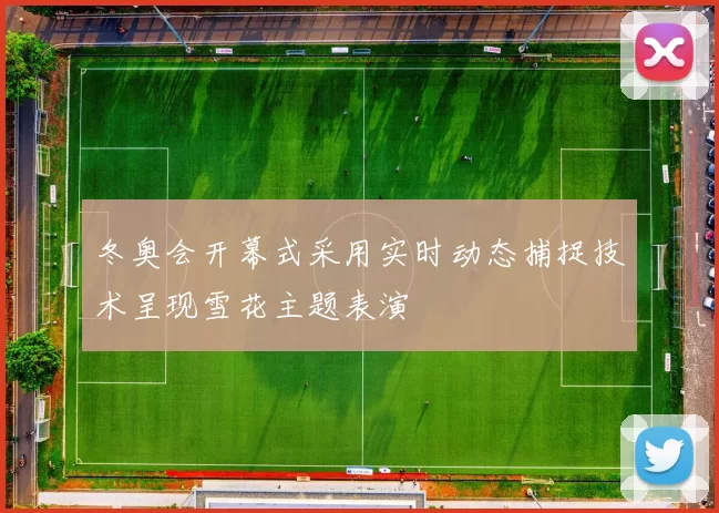冬奥会开幕式采用实时动态捕捉技术呈现雪花主题表演