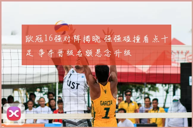 欧冠16强对阵揭晓 强强碰撞看点十足 争夺晋级名额悬念升级