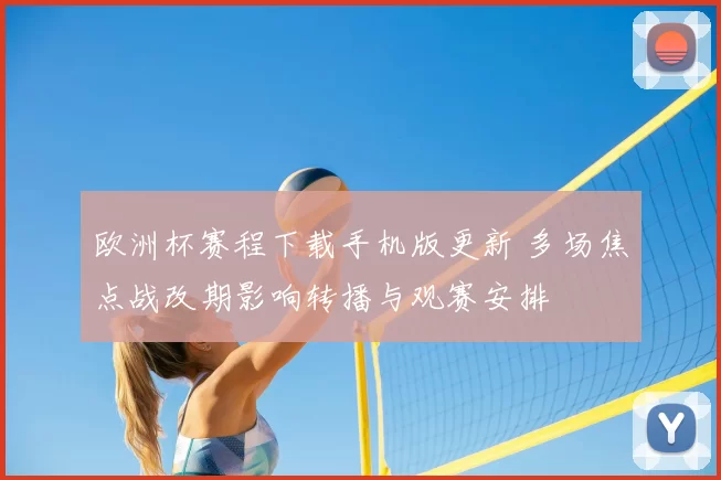 欧洲杯赛程下载手机版更新 多场焦点战改期影响转播与观赛安排