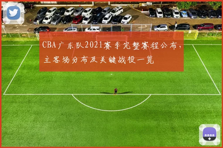 CBA广东队2021赛季完整赛程公布，主客场分布及关键战役一览