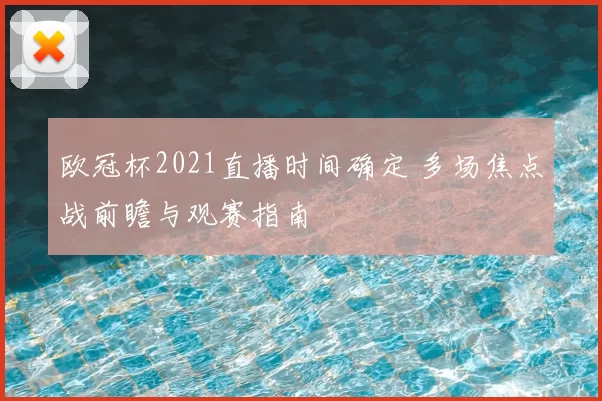 欧冠杯2021直播时间确定 多场焦点战前瞻与观赛指南