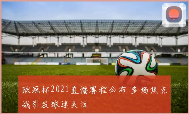 欧冠杯2021直播赛程公布 多场焦点战引发球迷关注