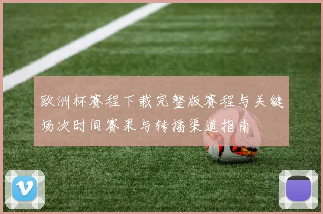 欧洲杯赛程下载完整版赛程与关键场次时间赛果与转播渠道指南