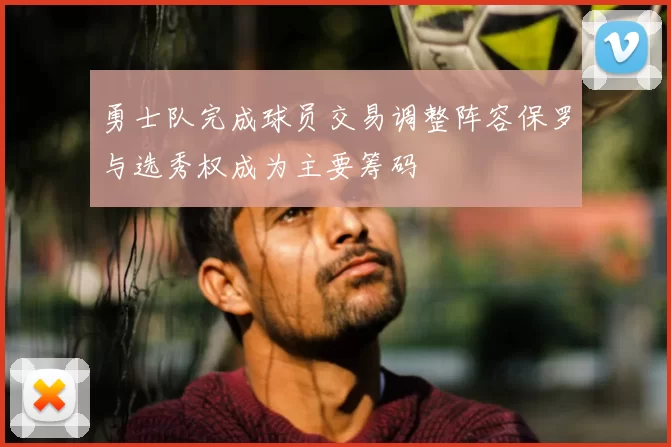 勇士队完成球员交易调整阵容保罗与选秀权成为主要筹码