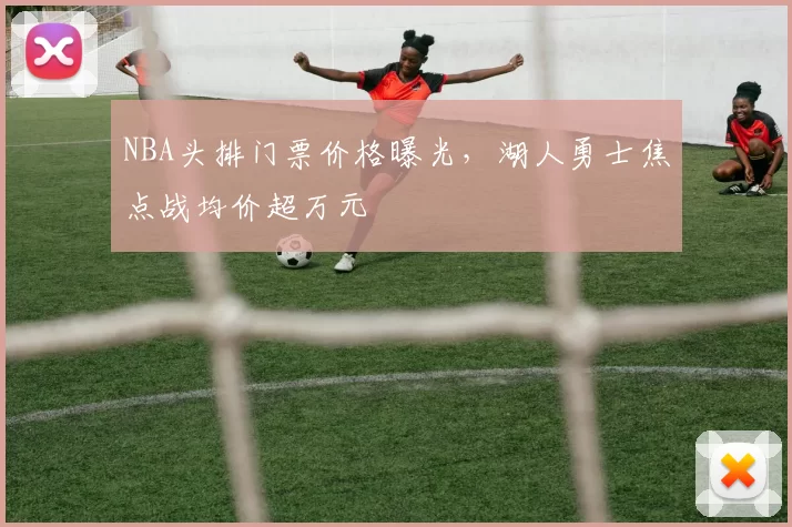 NBA头排门票价格曝光，湖人勇士焦点战均价超万元
