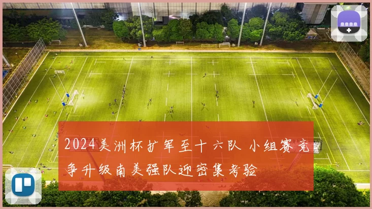 2024美洲杯扩军至十六队 小组赛竞争升级南美强队迎密集考验