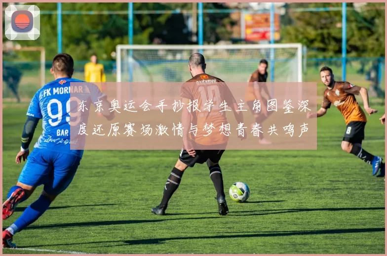 东京奥运会手抄报学生主角图鉴深度还原赛场激情与梦想青春共鸣声