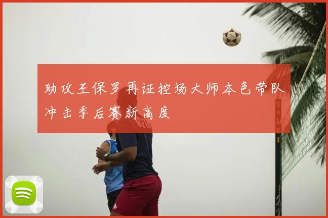 助攻王保罗再证控场大师本色带队冲击季后赛新高度