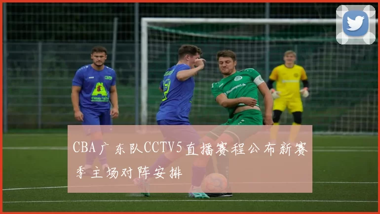 CBA广东队CCTV5直播赛程公布新赛季主场对阵安排
