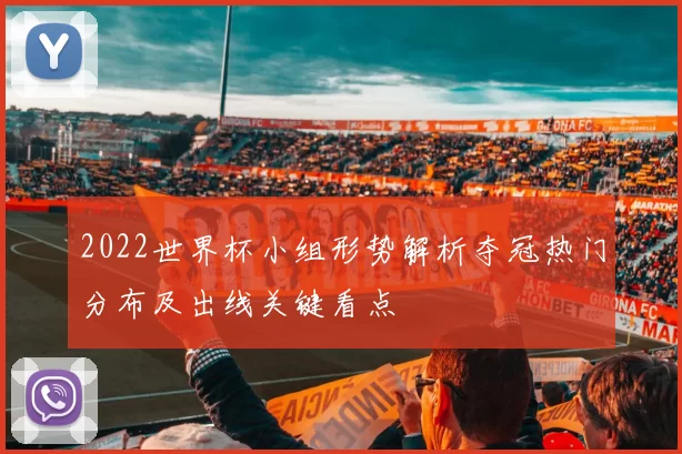 2022世界杯小组形势解析夺冠热门分布及出线关键看点