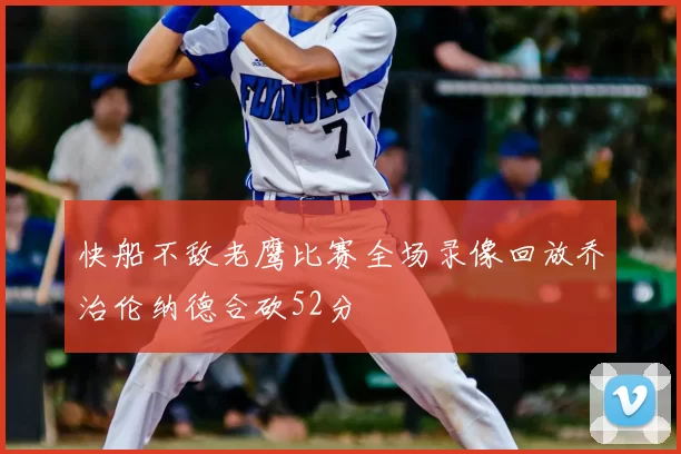 快船不敌老鹰比赛全场录像回放乔治伦纳德合砍52分