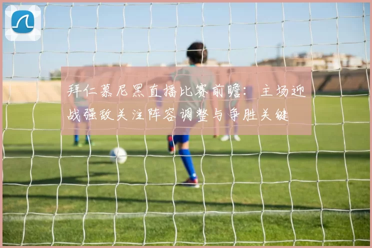 拜仁慕尼黑直播比赛前瞻：主场迎战强敌关注阵容调整与争胜关键