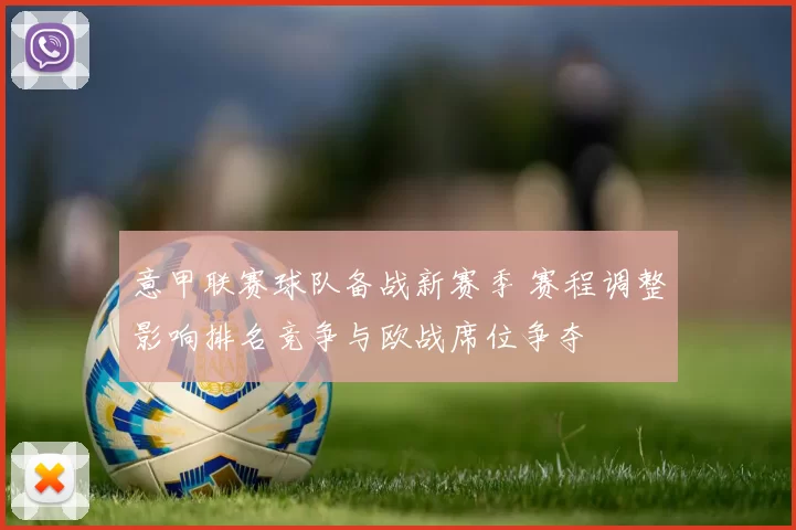 意甲联赛球队备战新赛季 赛程调整影响排名竞争与欧战席位争夺