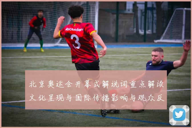 北京奥运会开幕式解说词重点解读文化呈现与国际传播影响与观众反响