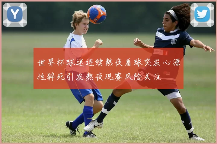世界杯球迷连续熬夜看球突发心源性猝死引发熬夜观赛风险关注