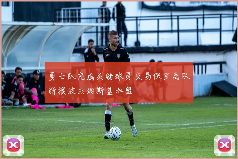 勇士队完成关键球员交易保罗离队新援波杰姆斯基加盟