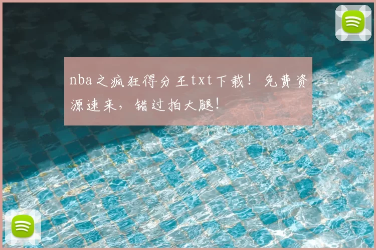 nba之疯狂得分王txt下载！免费资源速来，错过拍大腿！