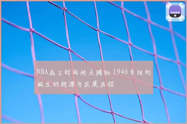 NBA成立时间地点揭秘 1946年纽约诞生的起源与发展历程