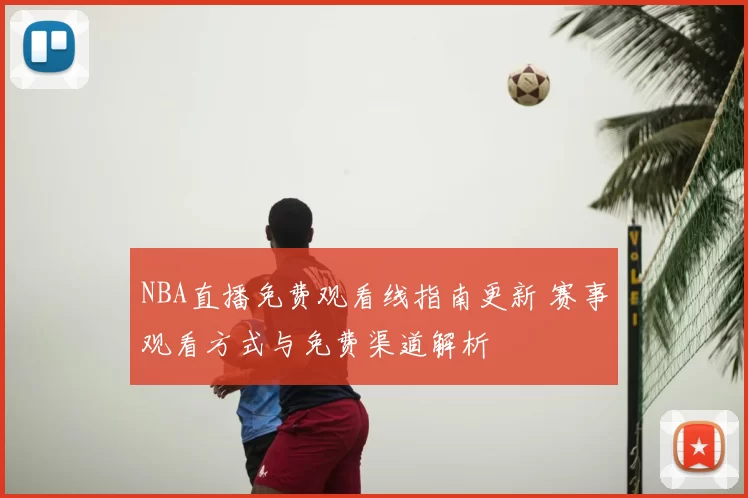 NBA直播免费观看线指南更新 赛事观看方式与免费渠道解析
