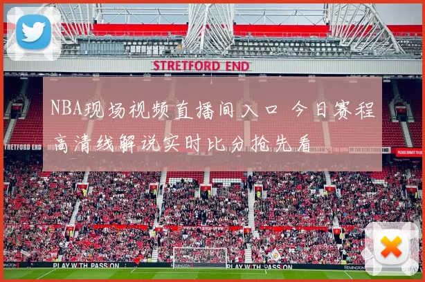 NBA现场视频直播间入口 今日赛程高清线解说实时比分抢先看