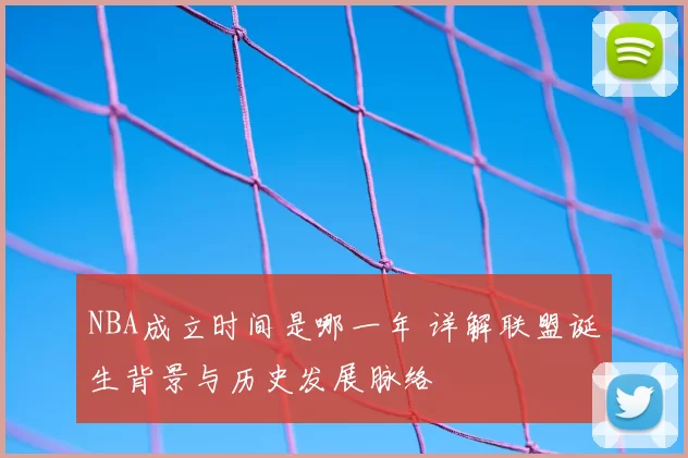 NBA成立时间是哪一年 详解联盟诞生背景与历史发展脉络