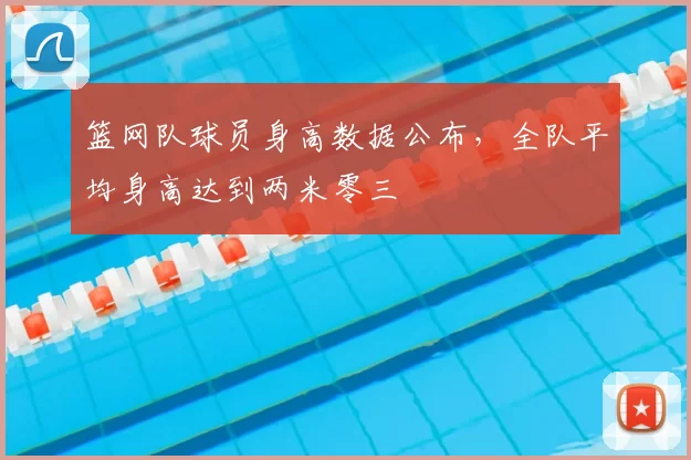 篮网队球员身高数据公布，全队平均身高达到两米零三