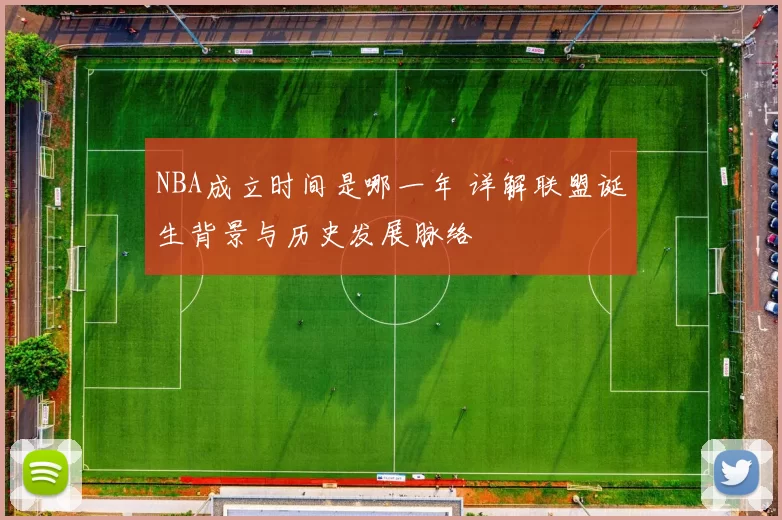 NBA成立时间是哪一年 详解联盟诞生背景与历史发展脉络