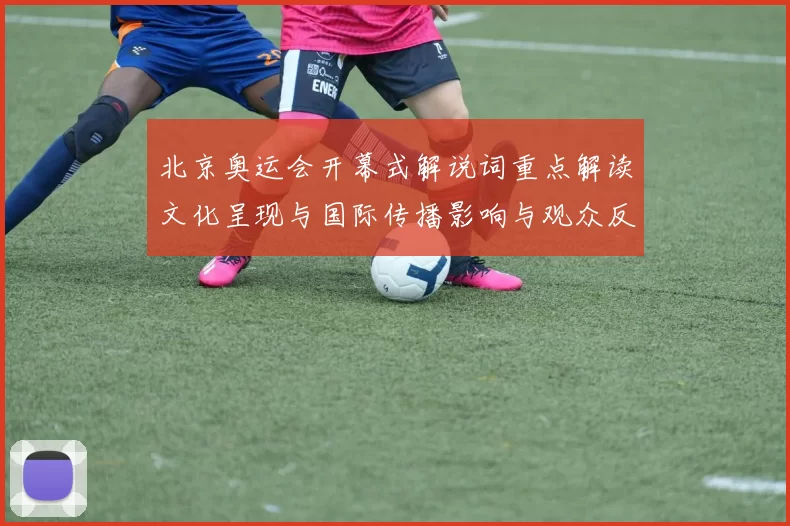 北京奥运会开幕式解说词重点解读文化呈现与国际传播影响与观众反响