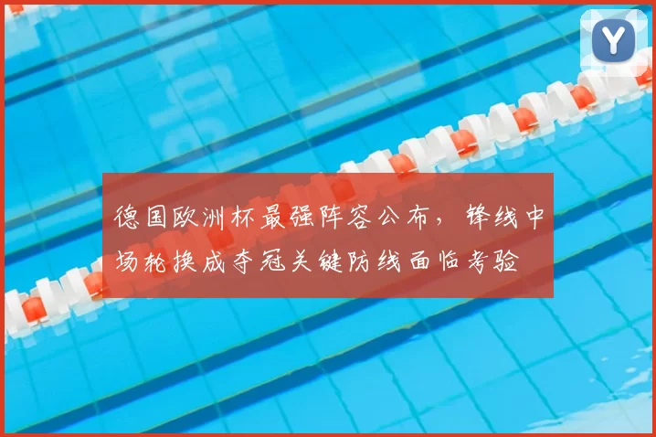 德国欧洲杯最强阵容公布，锋线中场轮换成夺冠关键防线面临考验