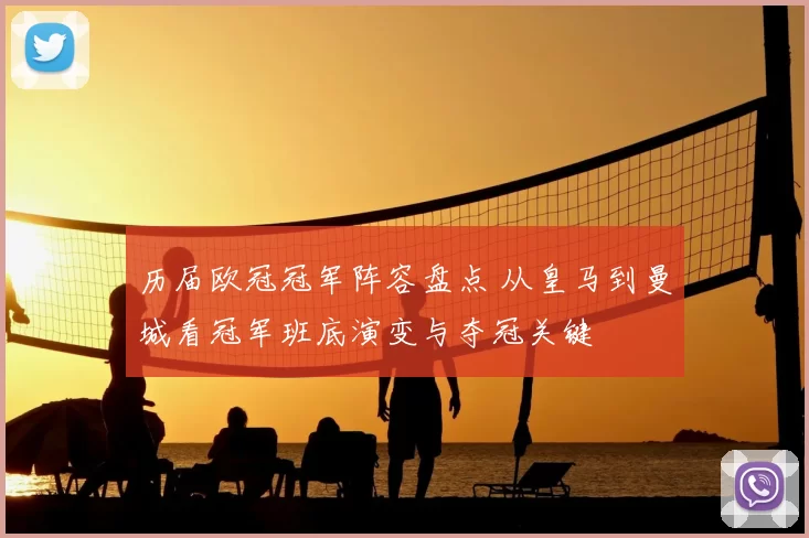 历届欧冠冠军阵容盘点 从皇马到曼城看冠军班底演变与夺冠关键