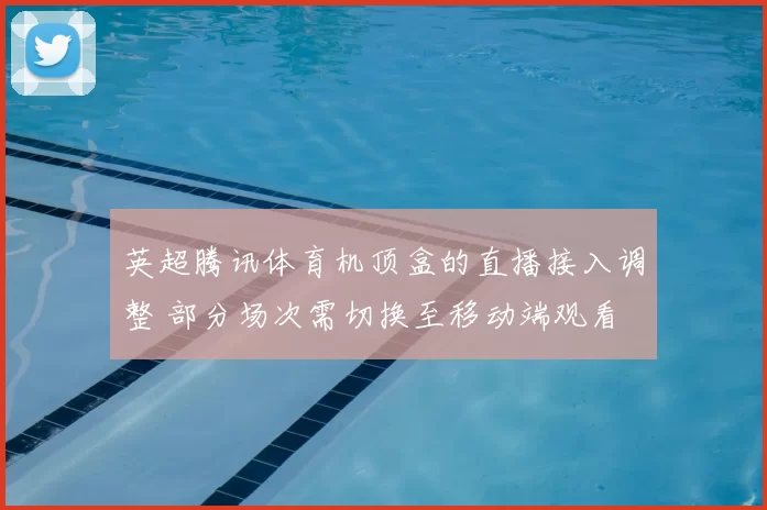 英超腾讯体育机顶盒的直播接入调整 部分场次需切换至移动端观看