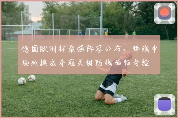 德国欧洲杯最强阵容公布,锋线中场轮换成夺冠关键防线面临考验