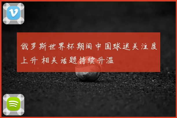 俄罗斯世界杯期间中国球迷关注度上升 相关话题持续升温