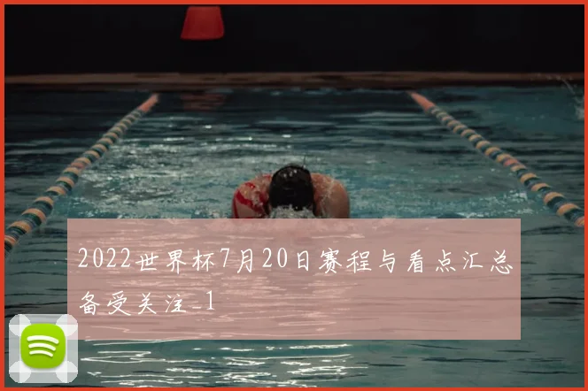 2022世界杯7月20日赛程与看点汇总备受关注_1