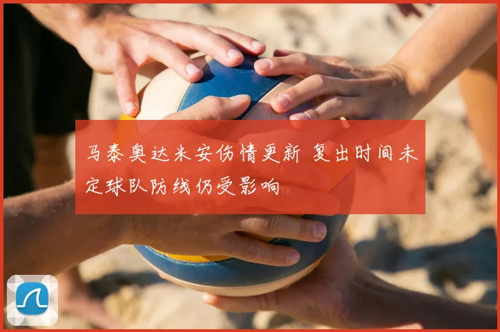 马泰奥达米安伤情更新 复出时间未定球队防线仍受影响