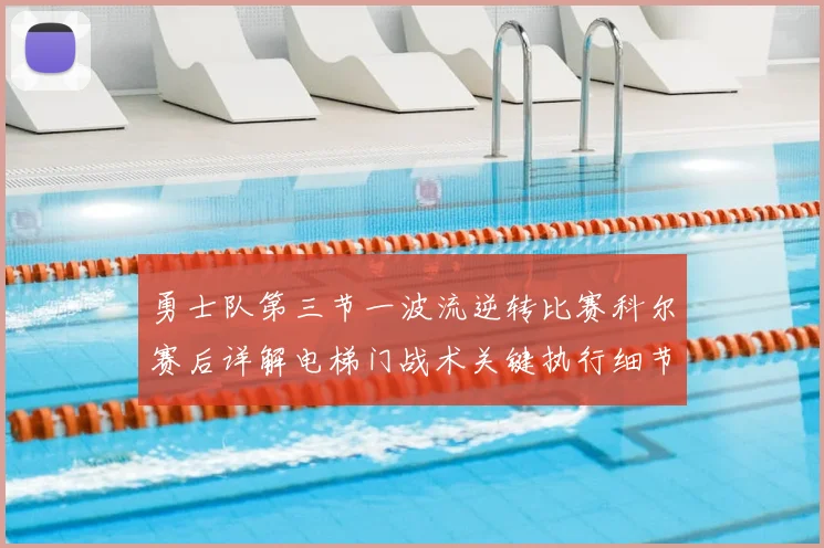 勇士队第三节一波流逆转比赛科尔赛后详解电梯门战术关键执行细节