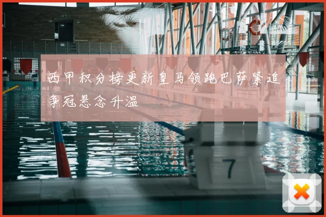 西甲积分榜更新皇马领跑巴萨紧追争冠悬念升温
