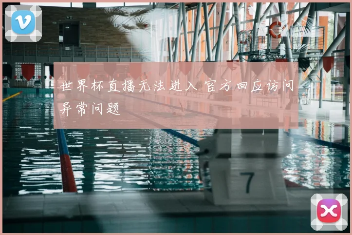 世界杯直播无法进入 官方回应访问异常问题