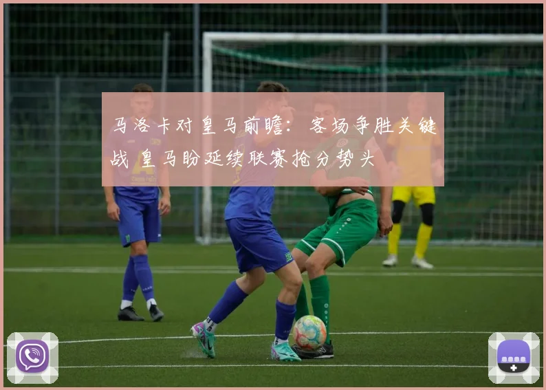 马洛卡对皇马前瞻：客场争胜关键战 皇马盼延续联赛抢分势头