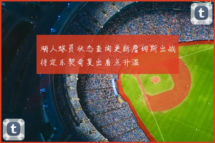 湖人球员状态查询更新詹姆斯出战待定东契奇复出看点升温