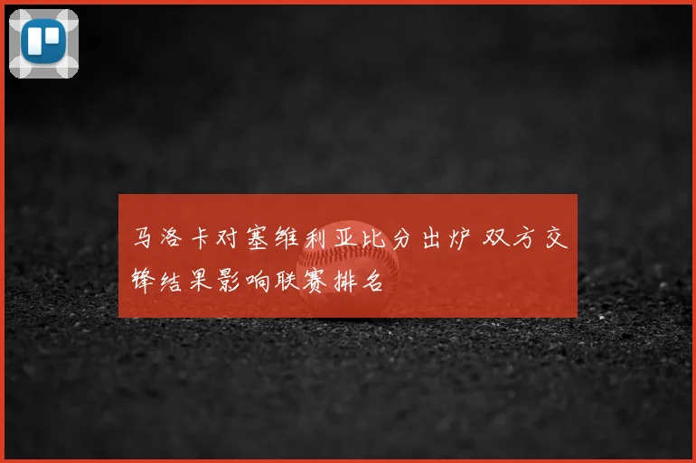 马洛卡对塞维利亚比分出炉 双方交锋结果影响联赛排名