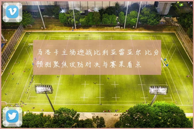 马洛卡主场迎战比利亚雷亚尔 比分预测聚焦攻防对决与赛果看点