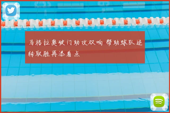 马格拉奥破门助攻双响 帮助球队逆转取胜再添看点
