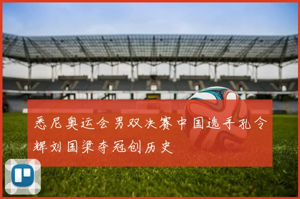 悉尼奥运会男双决赛中国选手孔令辉刘国梁夺冠创历史