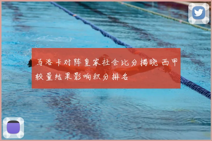 马洛卡对阵皇家社会比分揭晓 西甲较量结果影响积分排名